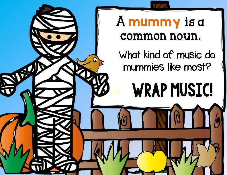 A mummy is a common noun. What kind of music do mummies like most?