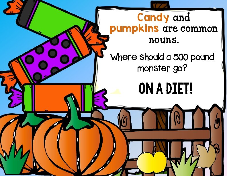 Candy and pumpkins are common nouns. Where should a 500 pound monster go? On