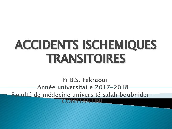 ACCIDENTS ISCHEMIQUES TRANSITOIRES Pr B. S. Fekraoui Année universitaire 2017 -2018 Faculté de médecine