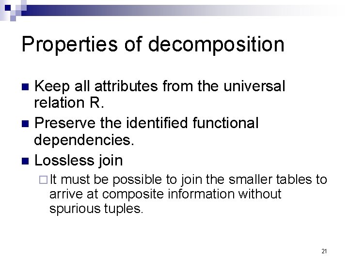 Properties of decomposition Keep all attributes from the universal relation R. n Preserve the