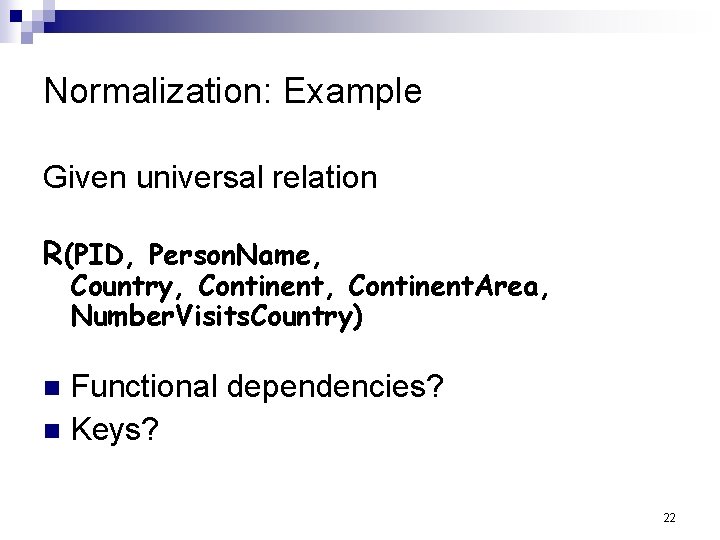 Normalization: Example Given universal relation R(PID, Person. Name, Country, Continent. Area, Number. Visits. Country)