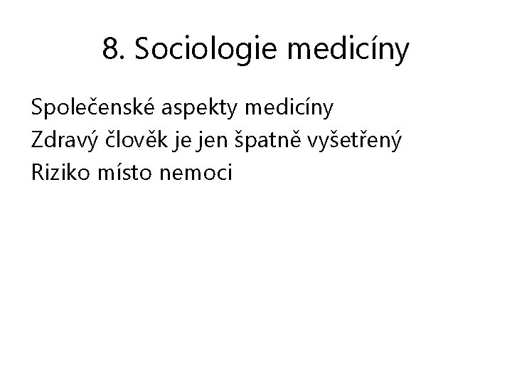 8. Sociologie medicíny Společenské aspekty medicíny Zdravý člověk je jen špatně vyšetřený Riziko místo
