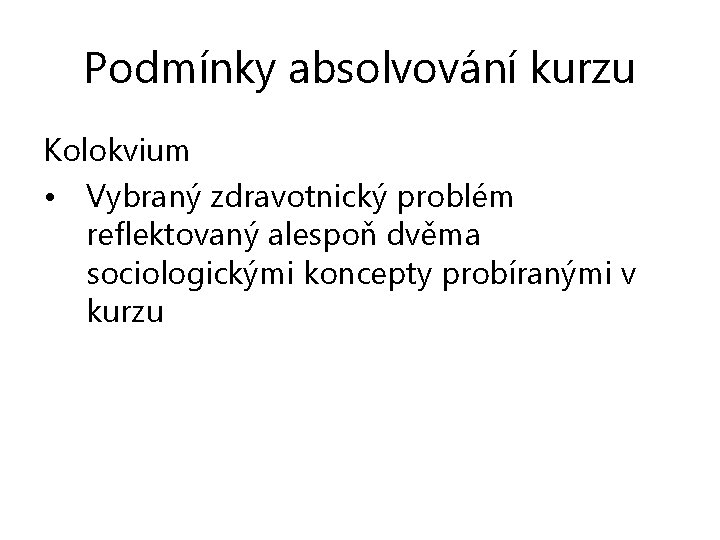 Podmínky absolvování kurzu Kolokvium • Vybraný zdravotnický problém reflektovaný alespoň dvěma sociologickými koncepty probíranými