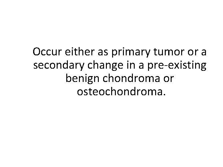 Occur either as primary tumor or a secondary change in a pre-existing benign chondroma