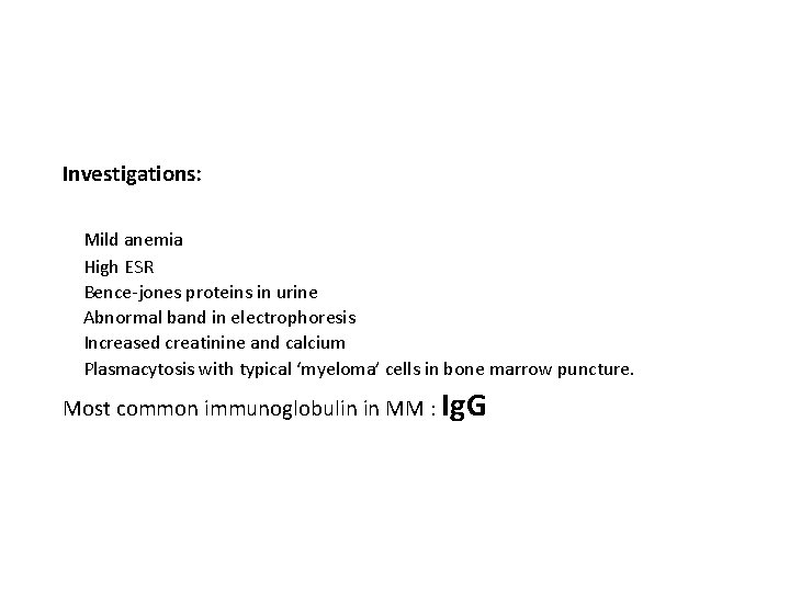 Investigations: Mild anemia High ESR Bence-jones proteins in urine Abnormal band in electrophoresis Increased