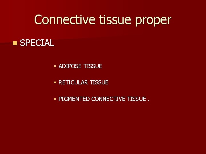 Connective tissue proper n SPECIAL § ADIPOSE TISSUE § RETICULAR TISSUE § PIGMENTED CONNECTIVE