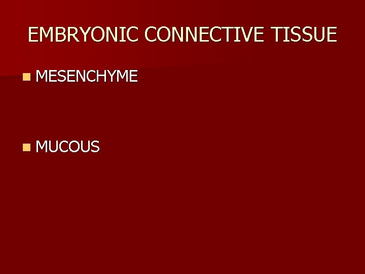 EMBRYONIC CONNECTIVE TISSUE n MESENCHYME n MUCOUS 