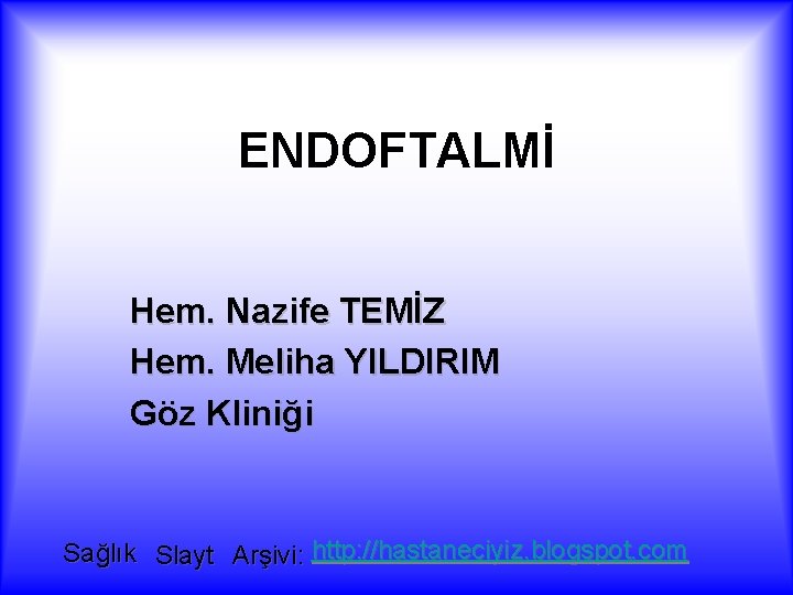 ENDOFTALMİ Hem. Nazife TEMİZ Hem. Meliha YILDIRIM Göz Kliniği Sağlık Slayt Arşivi: http: //hastaneciyiz.