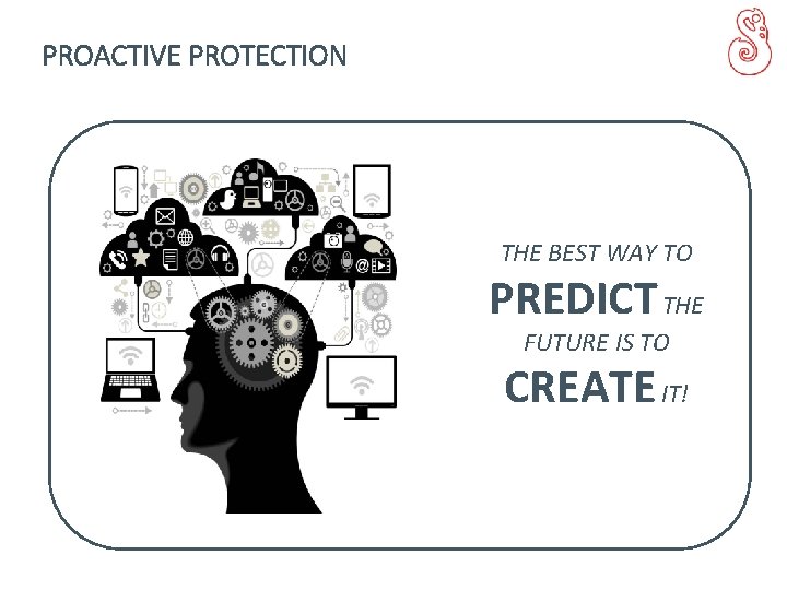 PROACTIVE PROTECTION THE BEST WAY TO PREDICT THE FUTURE IS TO CREATE IT! 