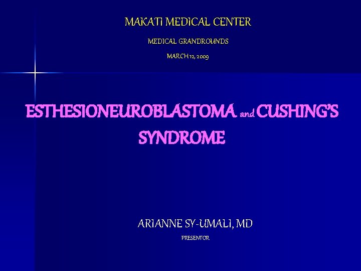 MAKATI MEDICAL CENTER MEDICAL GRANDROUNDS MARCH 12, 2009 ESTHESIONEUROBLASTOMA and CUSHING’S SYNDROME ARIANNE SY-UMALI,