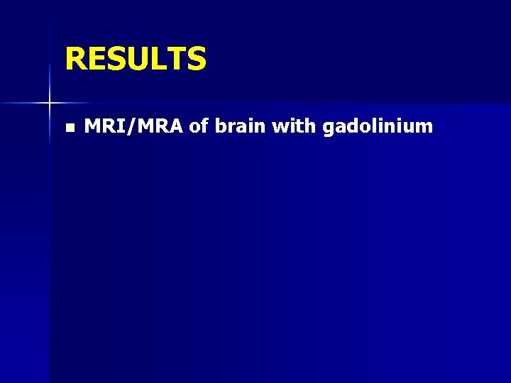 RESULTS n MRI/MRA of brain with gadolinium 