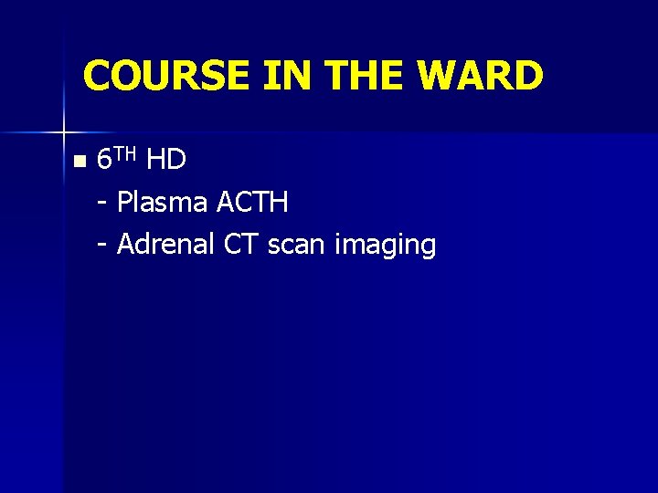 COURSE IN THE WARD n 6 TH HD - Plasma ACTH - Adrenal CT