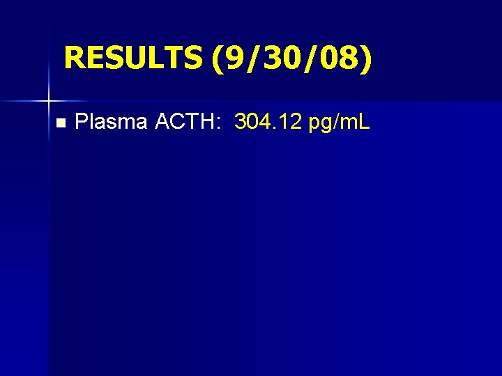 RESULTS (9/30/08) n Plasma ACTH: 304. 12 pg/m. L 