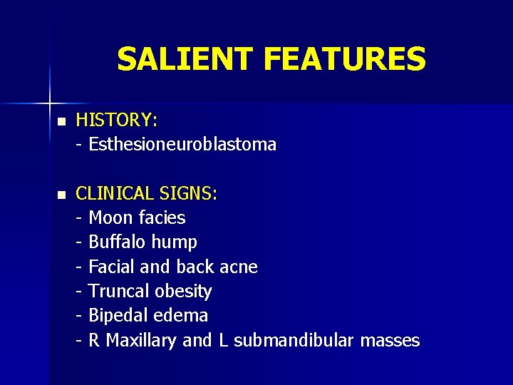 SALIENT FEATURES n HISTORY: - Esthesioneuroblastoma n CLINICAL SIGNS: - Moon facies - Buffalo