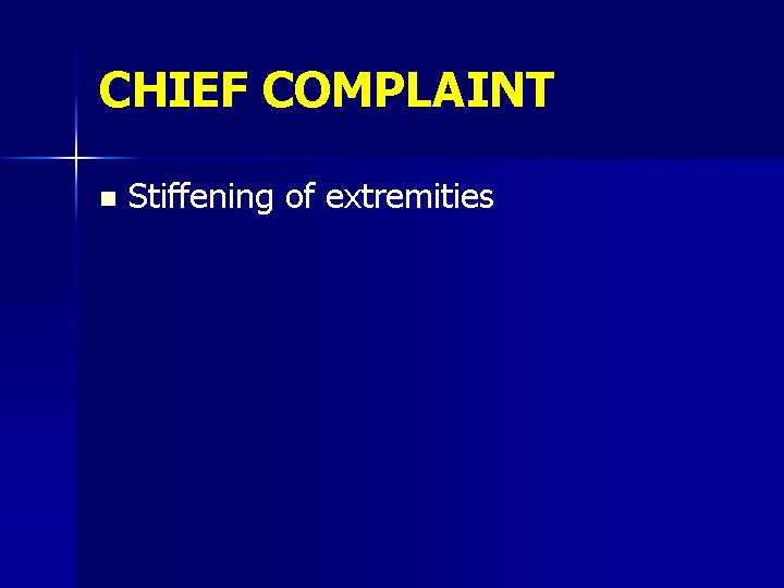 CHIEF COMPLAINT n Stiffening of extremities 