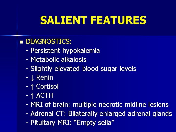 SALIENT FEATURES n DIAGNOSTICS: - Persistent hypokalemia - Metabolic alkalosis - Slightly elevated blood