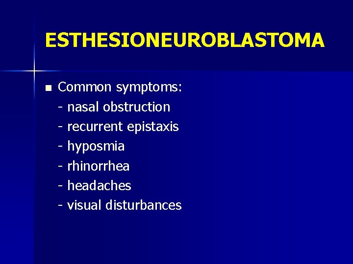 ESTHESIONEUROBLASTOMA n Common symptoms: - nasal obstruction - recurrent epistaxis - hyposmia - rhinorrhea
