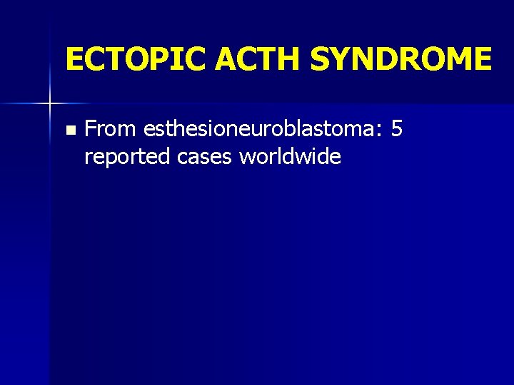 ECTOPIC ACTH SYNDROME n From esthesioneuroblastoma: 5 reported cases worldwide 