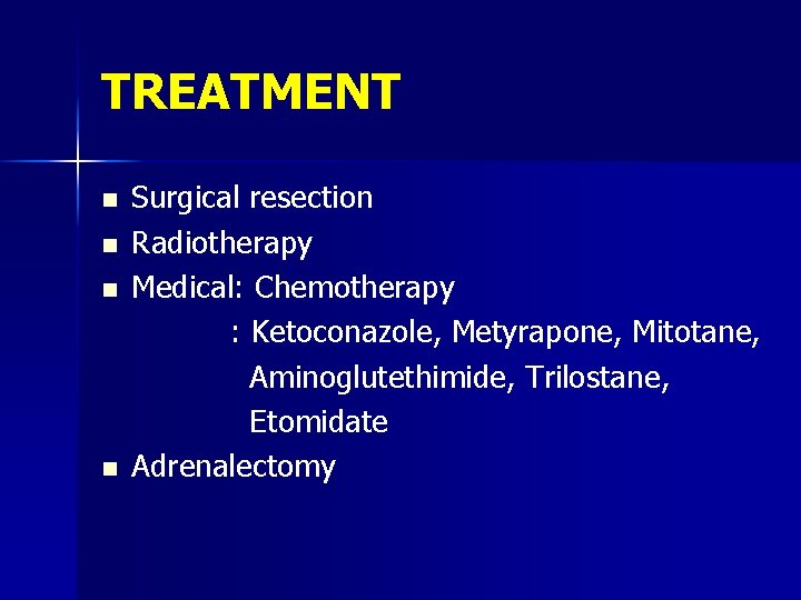 TREATMENT n n Surgical resection Radiotherapy Medical: Chemotherapy : Ketoconazole, Metyrapone, Mitotane, Aminoglutethimide, Trilostane,