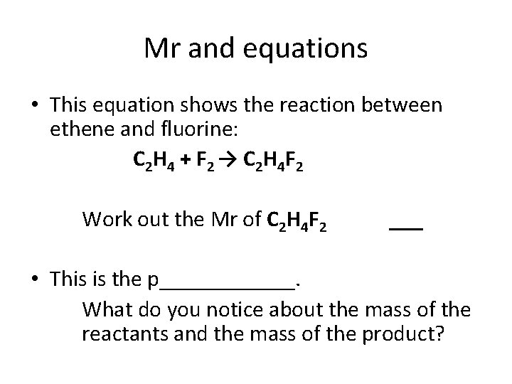Mr and equations • This equation shows the reaction between ethene and fluorine: C