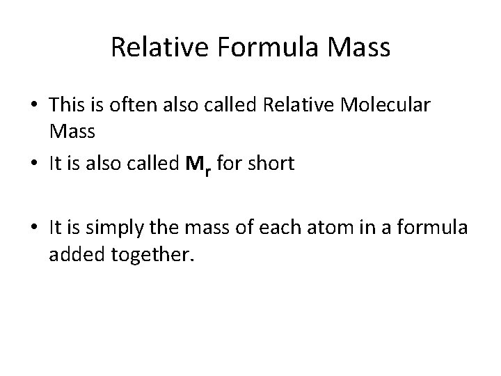 Relative Formula Mass • This is often also called Relative Molecular Mass • It
