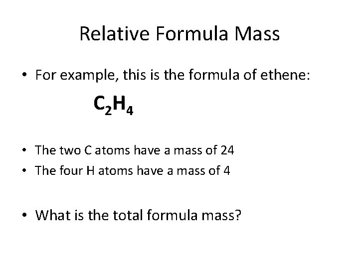 Relative Formula Mass • For example, this is the formula of ethene: C 2