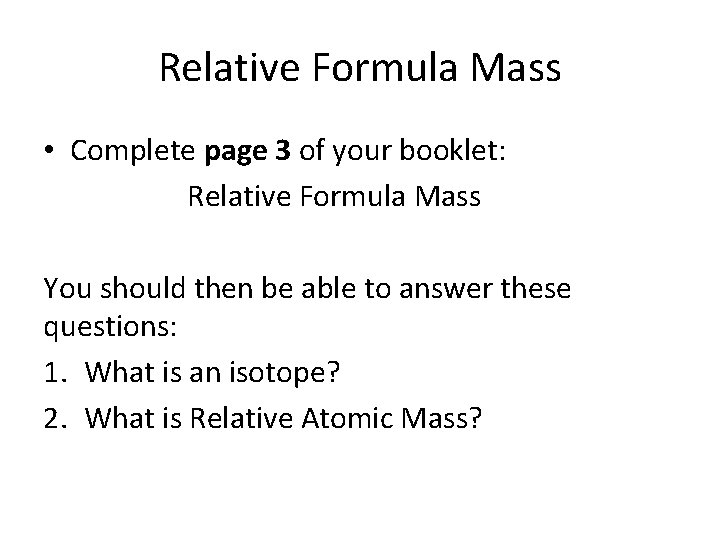 Relative Formula Mass • Complete page 3 of your booklet: Relative Formula Mass You