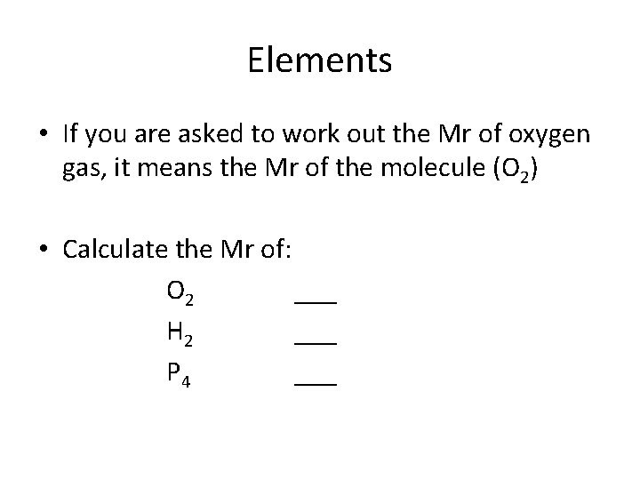 Elements • If you are asked to work out the Mr of oxygen gas,