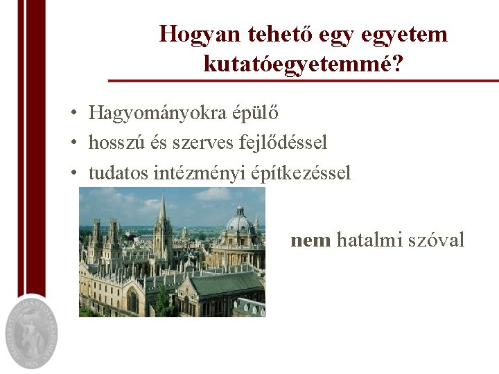 Hogyan tehető egyetem kutatóegyetemmé? • Hagyományokra épülő • hosszú és szerves fejlődéssel • tudatos