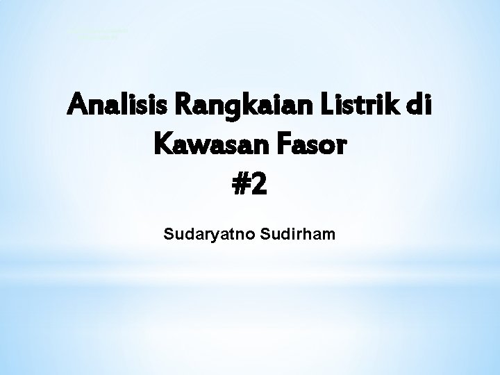 Analisis Rangkaian Listrik di Kawasan Fasor #2 Sudaryatno Sudirham 