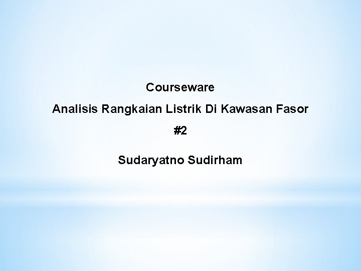 Courseware Analisis Rangkaian Listrik Di Kawasan Fasor #2 Sudaryatno Sudirham 