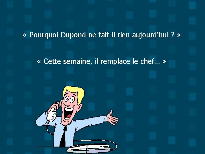  « Pourquoi Dupond ne fait-il rien aujourd‘hui ? » « Cette semaine, il