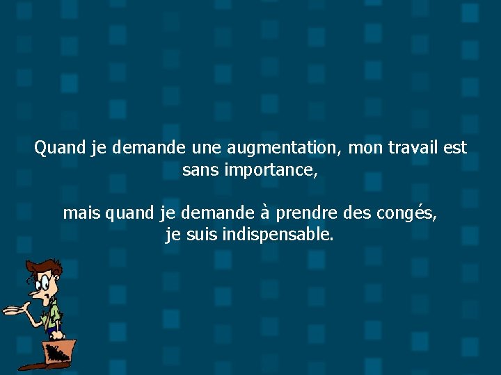 Quand je demande une augmentation, mon travail est sans importance, mais quand je demande