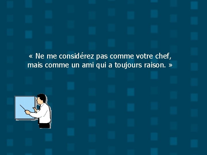  « Ne me considérez pas comme votre chef, mais comme un ami qui