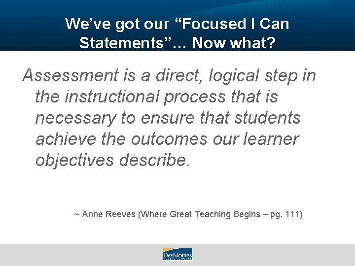 We’ve got our “Focused I Can Statements”… Now what? Assessment is a direct, logical
