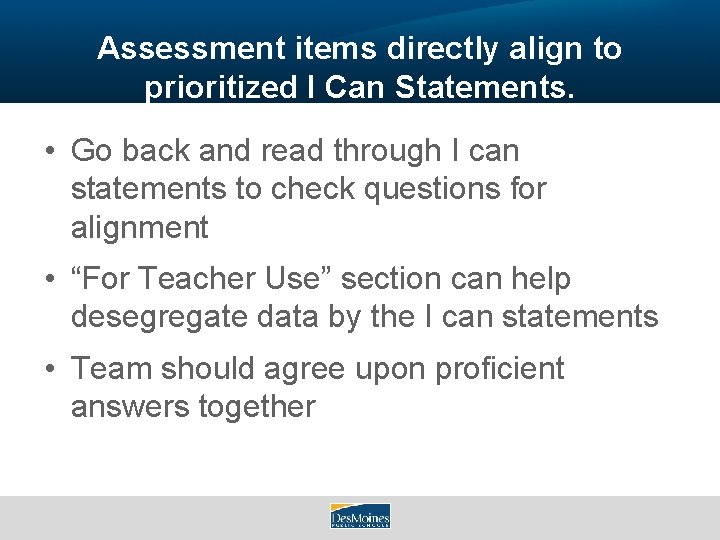 Assessment items directly align to prioritized I Can Statements. • Go back and read