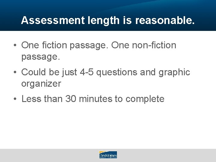 Assessment length is reasonable. • One fiction passage. One non-fiction passage. • Could be