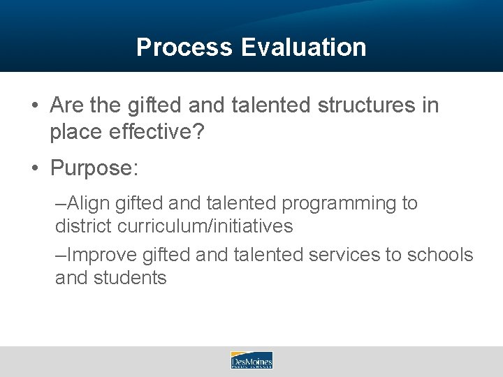 Process Evaluation • Are the gifted and talented structures in place effective? • Purpose: