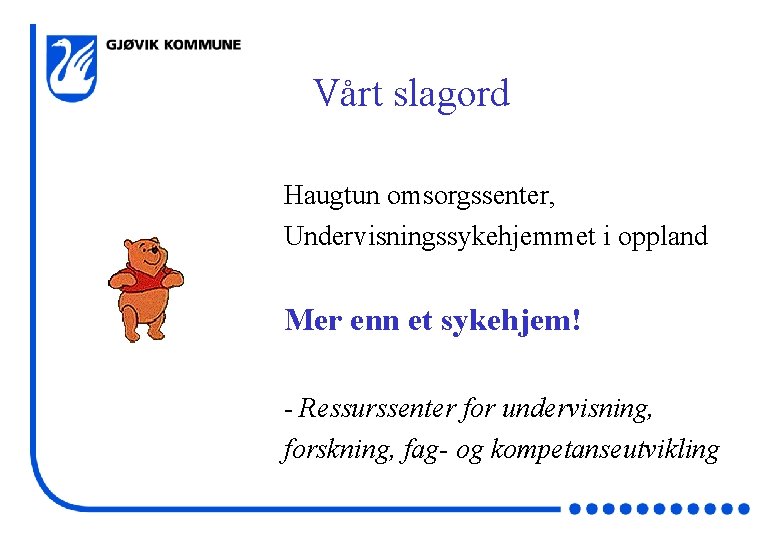 Vårt slagord Haugtun omsorgssenter, Undervisningssykehjemmet i oppland Mer enn et sykehjem! - Ressurssenter for