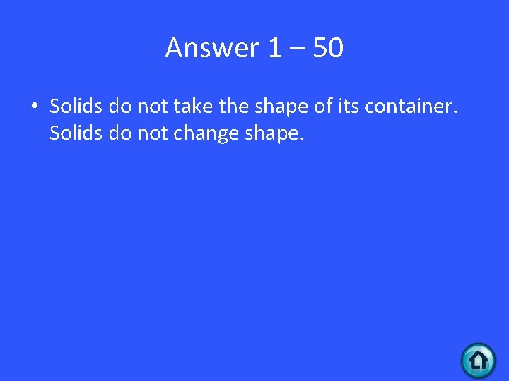 Answer 1 – 50 • Solids do not take the shape of its container.