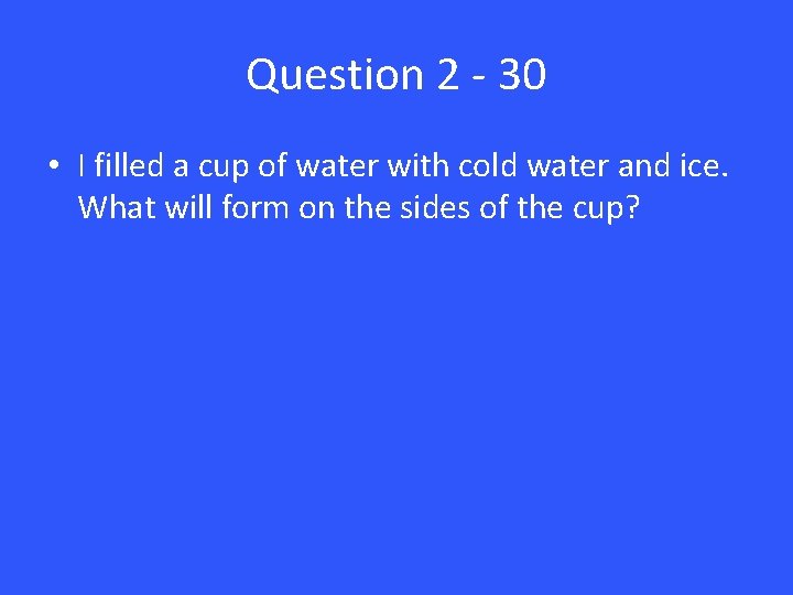 Question 2 - 30 • I filled a cup of water with cold water