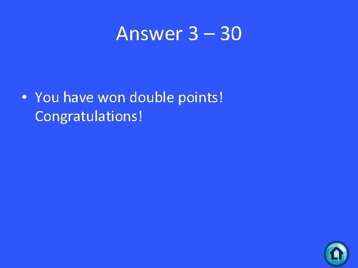 Answer 3 – 30 • You have won double points! Congratulations! 