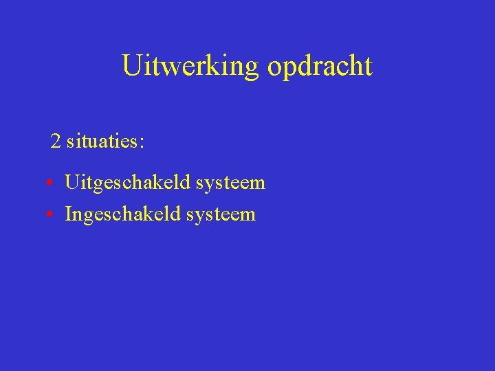 Uitwerking opdracht 2 situaties: • Uitgeschakeld systeem • Ingeschakeld systeem 