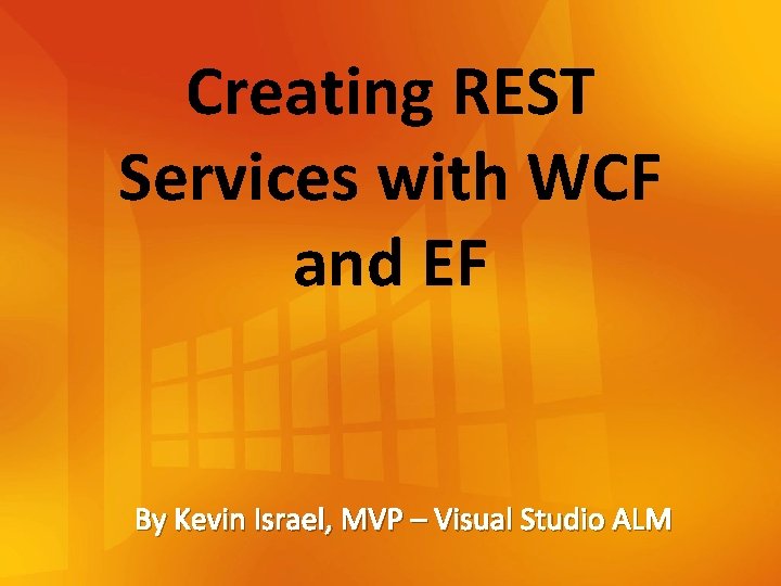 Creating REST Services with WCF and EF By Kevin Israel, MVP – Visual Studio