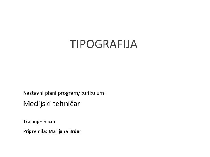 TIPOGRAFIJA Nastavni plani program/kurikulum: Medijski tehničar Trajanje: 6 sati Pripremila: Marijana Brdar 