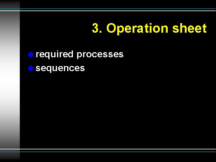 3. Operation sheet u required processes u sequences 