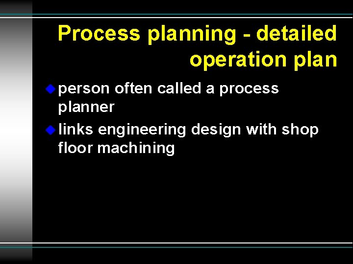 Process planning - detailed operation plan u person often called a process planner u