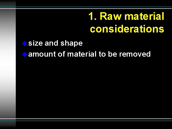 1. Raw material considerations u size and shape u amount of material to be