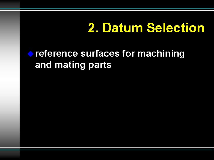 2. Datum Selection u reference surfaces for machining and mating parts 
