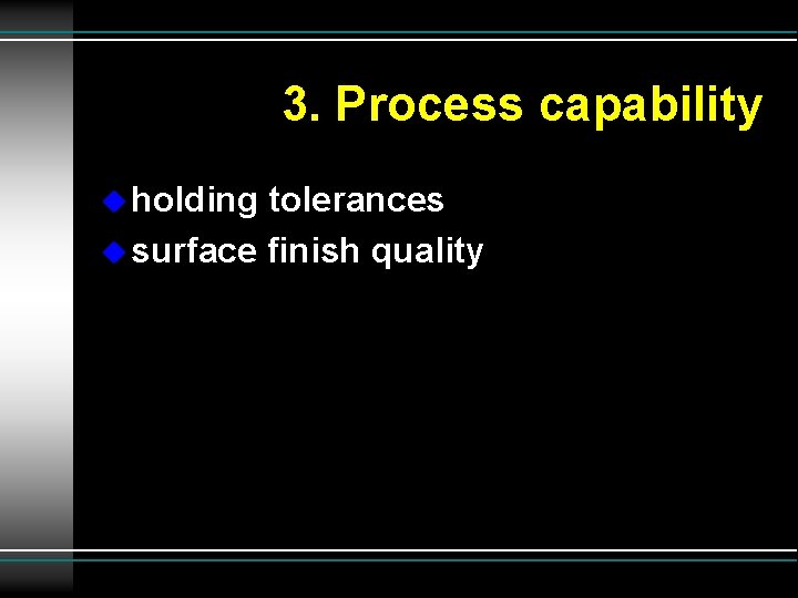 3. Process capability u holding tolerances u surface finish quality 